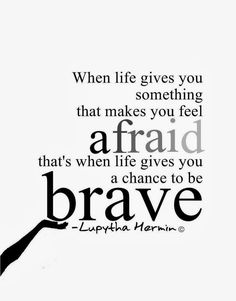 a black and white photo with the words, when life gives you something that makes you feel afraid that's when life gives you a chance to be brave