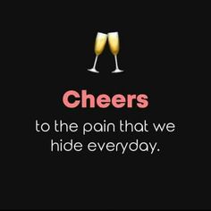 cheers to the pain that we hide every day with two glasses of champagne on top