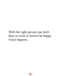 a white background with the words, with the right person, you don't have to work so hard to be happy it just happens