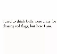 an image with the words i used to think bulls were crazy for chasing red flags, but here i am