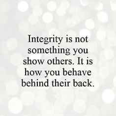 a quote that says,'integrity is not something you show others it is how you be