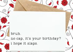 a greeting card with the words, bruh no cap, it's your birthday i hope it slaps