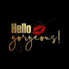 the words hello gorgeous written in gold and red on a black background with a kiss