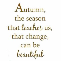 a quote that reads autumn, the season that teaches us, that change, can be beautiful