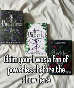 three books sitting on top of a bed next to each other with the caption claim your i was a fan of powerless before the show here