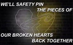 we'll safety pin the pieces of our broken hearts back together