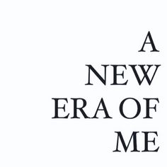 a new era of me is shown in black and white with the words,'a new era of me '