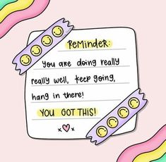 a piece of paper that has some writing on it with smiley faces and the words reminder you are doing really really well, keep going hand in there