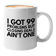 a white coffee mug with the words i got 99 problems but closing dealers ain't one