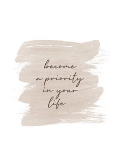 a quote that reads, become a priority in your life on a white background with black ink