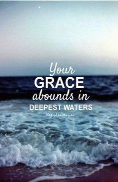 an ocean with the words, your grace surrounds in deepest waters on it's side