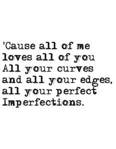 a quote that says cause all of me loves all of you all your curves and all your edges, all your perfect imperfects