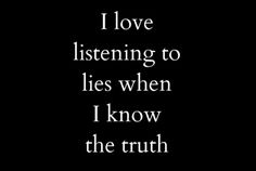 a black and white photo with the words i love listening to lies when i know the truth