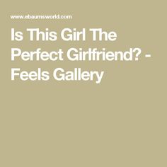 the words is this girl the perfect girlfriend - feels gallery? on a beige background