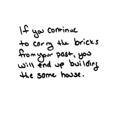 a black and white photo with the words if you continue to carry the bricks from your past, go will end up building the same house