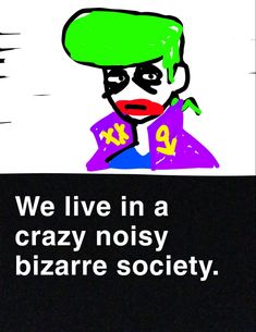 a poster with the words we live in a crazy noisy bizarre society