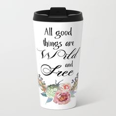 a travel mug with the words all good things are wild and free