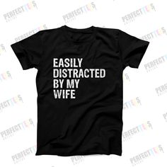 a black t - shirt with the words easily distracted by my wife printed on it