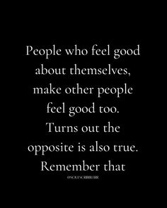 a black and white photo with the words people who feel good about themselves, make other people feel good too turns out the opposite is also true