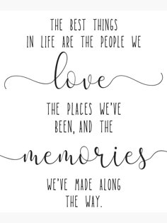 the best things in life are the people we love, the places we've been, and the memories we've made along the way