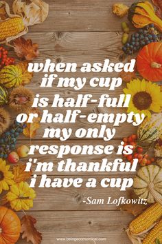 an autumn scene with pumpkins and corn on the cob, which reads when asked if may cup is half - empty or half - empty, my only response is in thanksgiving i'm