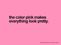 the color pink makes everything look pretty