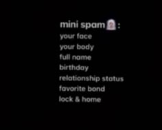 a black background with the words'mini spam your face, your body, full name, birthday relationship status, favorite bond lock & home