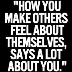 a black and white quote with the words how you make others feel about themselves, says a lot about you