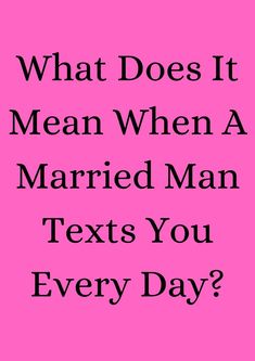 the text reads, what does it mean when a married man texts you every day?