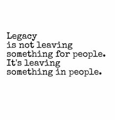 a quote that reads, leggy is not leaving something for people it's leaving something in people