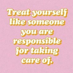 a pink and yellow poster with the words treat yourself like someone you are responsible for taking care of