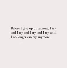 Before i give up on anyone, I try and I try and I try until I no longer can try anymore. I Tried Quotes, Letting You Go Quotes, Try Quotes, Regret Quotes, Try Not To Cry, Letting Go Quotes, 3am Thoughts, Saving Quotes, Keep The Peace