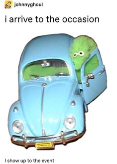 a blue car with a green creature sticking out of it's trunk and the words, i arrive to the occasion show up to the event