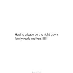 a white background with the words having a baby by the right guy + family really matters