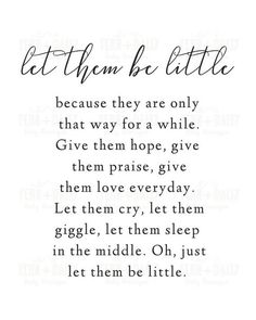 a poem written in cursive writing on white paper with black ink and the words let them be little, because they are only that way for a while give them hope