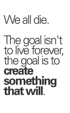 an advertisement with the words we all die, the goal isn't to live forever, the goal is to create something that will