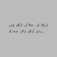 a black and white photo with the words and still after all this time, it's still you