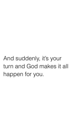 an image with the words and suddenly, it's your turn and god makes it all happen for you