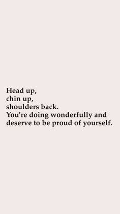 an image with the words head up and shoulders back you're doing wonderfully and deserves to be proud of yourself