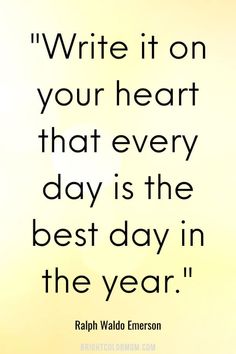 a quote that reads write it on your heart that every day is the best day in the year