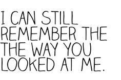 a black and white photo with the words i can still remember the way you looked at me