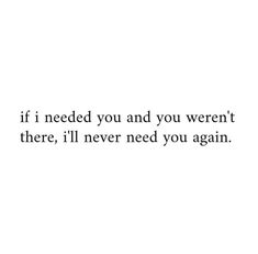 the words if i needed you and you weren't there, i'll never need you again