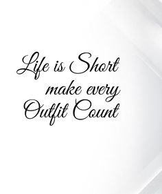 the words life is short and make every outfit count counts on white background with black lettering