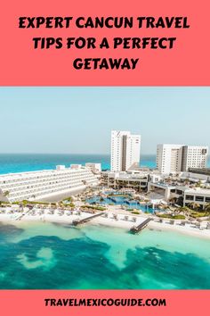 an aerial view of the beach and hotels with text overlay that reads expert cancun travel tips for a perfect getaway