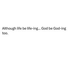 a white background with the words, although life be - ing god be good - ing too