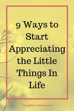 yellow flowers with the words 9 ways to start appreciating the little things in life