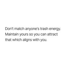 a white background with the words don't match anyone's trash energy maintain yours so you can attract that which aligns with you