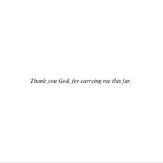 a white background with the words thank you god for carrying me this far on it