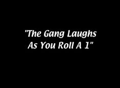 the gang laughs as you roll a 1 in black and white text on a dark background