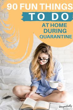 a woman sitting on her bed reading a book and drinking coffee with the words, 90 fun things to do at home during quarantime